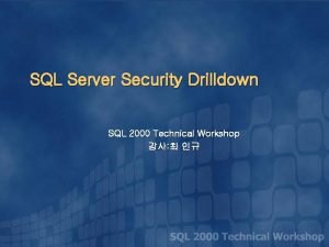 SQL Server Security Drilldown SQL 2000 Technical Workshop