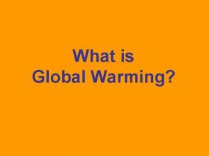 What is Global Warming What is Global Warming