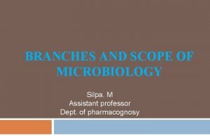 BRANCHES AND SCOPE OF MICROBIOLOGY Silpa M Assistant