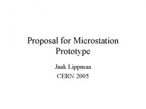 Proposal for Microstation Prototype Jaak Lippmaa CERN 2005