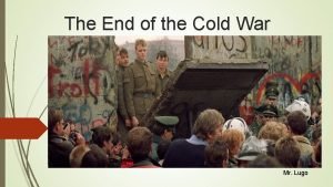 The End of the Cold War Mr Lugo