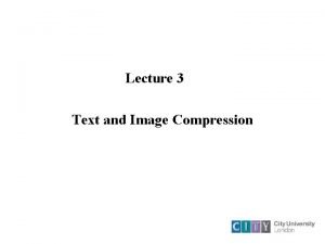 Lecture 3 Text and Image Compression Compression Principles