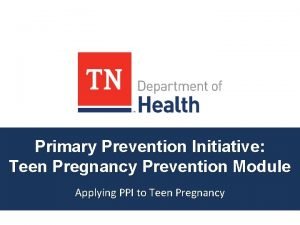 Primary Prevention Initiative Teen Pregnancy Prevention Module Applying