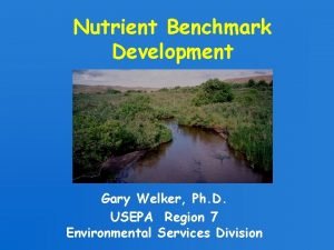 Nutrient Benchmark Development Gary Welker Ph D USEPA