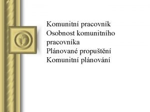 Komunitn pracovnk Osobnost komunitnho pracovnka Plnovan proputn Komunitn