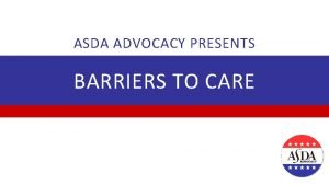 ASDA ADVOCACY PRESENTS BARRIERS TO CARE THE FACTS