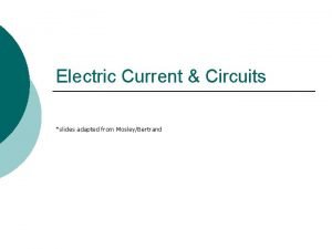 Electric Current Circuits slides adapted from MosleyBertrand Electromotive
