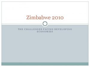 Zimbabwe 2010 THE CHALLENGES FACING DEVELOPING ECONOMIES Those