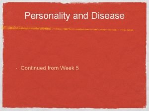 Personality and Disease Continued from Week 5 Personality