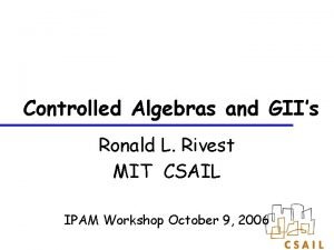 Controlled Algebras and GIIs Ronald L Rivest MIT