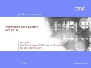 IBM User Technologies Information development with DITA Ian