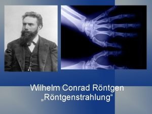 Wilhelm Conrad Rntgen Rntgenstrahlung Gliederung Biografie Entdeckungsgeschichte Rntgenstrahlung