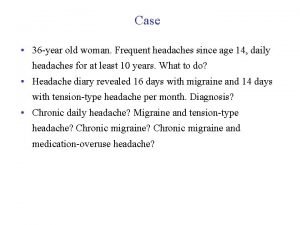 Case 36 year old woman Frequent headaches since