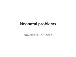 Neonatal problems November 14 th 2012 Aims Neonatal