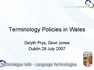 Terminology Policies in Wales Delyth Prys Dewi Jones