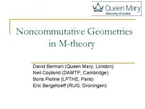 Noncommutative Geometries in Mtheory David Berman Queen Mary Noncommutative Geometries in Mtheory David Berman Queen Mary