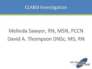 CLABSI Investigation Melinda Sawyer RN MSN PCCN David