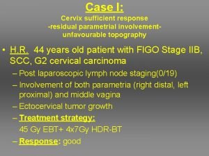 Case I Cervix sufficient response residual parametrial involvementunfavourable