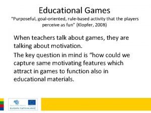 Educational Games Purposeful goaloriented rulebased activity that the