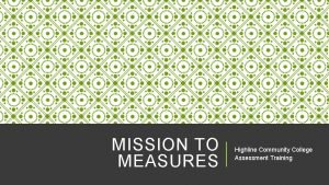 MISSION TO MEASURES Highline Community College Assessment Training