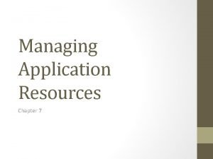 Managing Application Resources Chapter 7 Resources Wellwritten applications