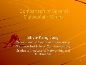 Comparison of Several Multivariate Means ShyhKang Jeng Department