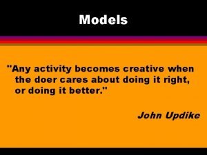 Models Any activity becomes creative when the doer