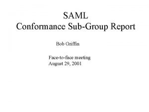 SAML Conformance SubGroup Report Bob Griffin Facetoface meeting