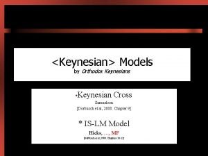 Keynesian Models by Orthodox Keynesians Keynesian Cross Samuelson