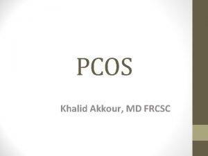 PCOS Khalid Akkour MD FRCSC Objectives Define PCOS