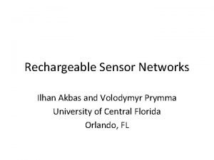 Rechargeable Sensor Networks Ilhan Akbas and Volodymyr Prymma
