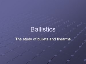 Ballistics The study of bullets and firearms Firearm