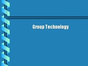 Group Technology GROUP TECHNOLOGY A component of CAD