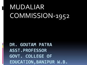 MUDALIAR COMMISSION1952 DR GOUTAM PATRA ASST PROFESSOR GOVT