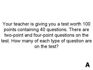 Your teacher is giving you a test worth 100 points