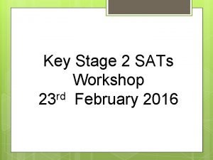 Key Stage 2 SATs Workshop rd 23 February
