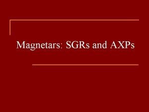 Magnetars SGRs and AXPs n 11 SGRs 12