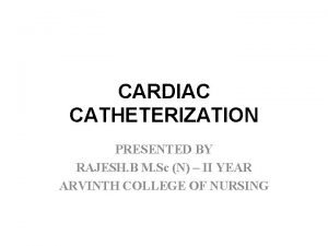 CARDIAC CATHETERIZATION PRESENTED BY RAJESH B M Sc