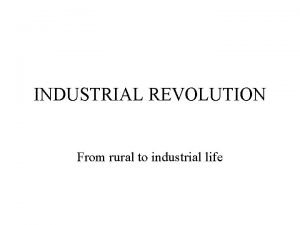 INDUSTRIAL REVOLUTION From rural to industrial life Preindustrial