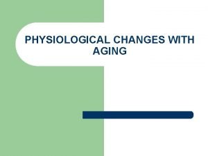 PHYSIOLOGICAL CHANGES WITH AGING Senescence l all postmaturational