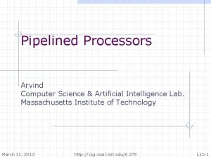 Pipelined Processors Arvind Computer Science Artificial Intelligence Lab