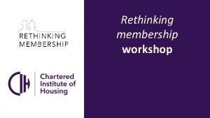 Rethinking membership workshop Some context Rethinking membership is
