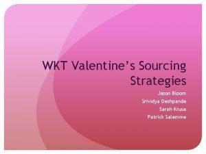 WKT Valentines Sourcing Strategies Jason Bloom Srividya Deshpande