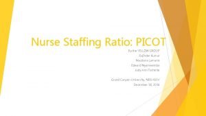 Nurse Staffing Ratio PICOT By the YELLOW GROUP