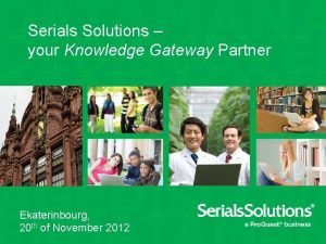 Serials Solutions your Knowledge Gateway Partner Ekaterinbourg 20