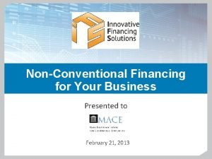 NonConventional Financing for Your Business Presented to February