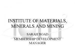 INSTITUTE OF MATERIALS MINERALS AND MINING SARAH BOAD