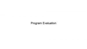 Program Evaluation Evaluation Why evaluate What to evaluate