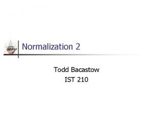 IST 210 Normalization 2 Todd Bacastow IST 210