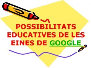 POSSIBILITATS EDUCATIVES DE LES EINES DE GOOGLE GOOGLE